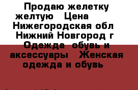 Продаю желетку желтую › Цена ­ 400 - Нижегородская обл., Нижний Новгород г. Одежда, обувь и аксессуары » Женская одежда и обувь   